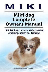 Cover image for Miki. Miki dog Complete Owners Manual. Miki dog book for care, costs, feeding, grooming, health and training.