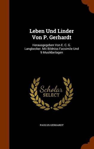 Leben Und Linder Von P. Gerhardt: Herausgegeben Von E. C. G. Langbecker. Mit Bildniss Facsimile Und 9 Musikbeilagen