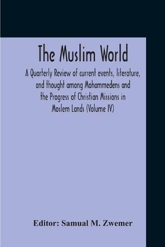 Cover image for The Muslim World; A Quarterly Review Of Current Events, Literature, And Thought Among Mohammedens And The Progress Of Christian Missions In Moslem Lands (Volume Iv)