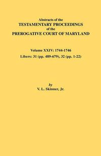 Cover image for Abstracts of the Testamentary Proceedings of the Prerogative Court of Maryland. Volume XXIV, 1744-1746. Libers: 31 (Pp. 489-679), 32 (Pp. 1-22)