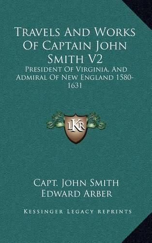 Cover image for Travels and Works of Captain John Smith V2: President of Virginia, and Admiral of New England 1580-1631