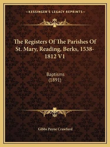 The Registers of the Parishes of St. Mary, Reading, Berks, 1538-1812 V1: Baptisms (1891)