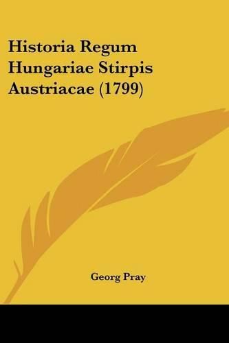 Cover image for Historia Regum Hungariae Stirpis Austriacae (1799)