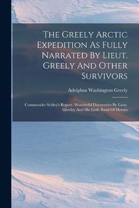 Cover image for The Greely Arctic Expedition As Fully Narrated By Lieut. Greely And Other Survivors