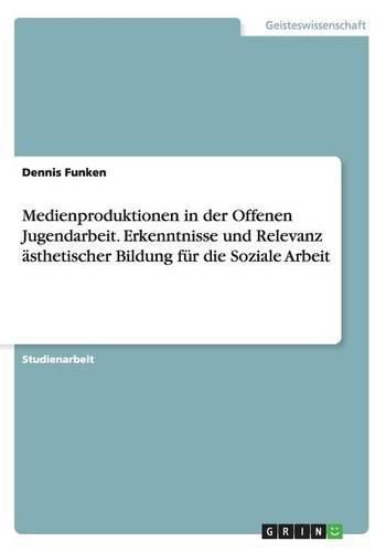 Cover image for Medienproduktionen in der Offenen Jugendarbeit. Erkenntnisse und Relevanz asthetischer Bildung fur die Soziale Arbeit