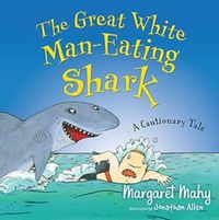 Cover image for The Great White Man-Eating Shark: A Cautionary Tale