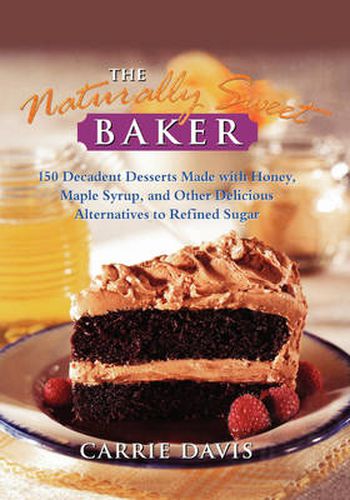 Cover image for The Naturally Sweet Baker: 150 Decadent Desserts Made with Honey, Maple Syrup, and Other Delicious Alternatives to Refined Sugar