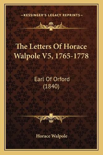 Cover image for The Letters of Horace Walpole V5, 1765-1778: Earl of Orford (1840)