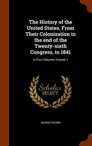 Cover image for The History of the United States, from Their Colonization to the End of the Twenty-Sixth Congress, in 1841: In Four Volumes Volume 1