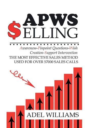 Cover image for APWS Selling, The Most Effective Sales Method Used for Over 57,000 Sales Calls: A Comprehensive, Step-By-Step Method for Achieving Sales Success in Simple and Complex Sales in Most Industries