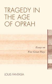 Cover image for Tragedy in the Age of Oprah: Essays on Five Great Plays