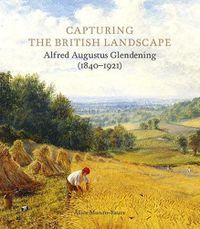 Cover image for Capturing the British Landscape: Alfred Augustus Glendening (1840-1921)
