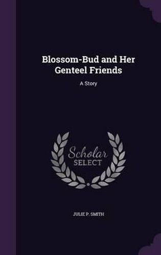 Blossom-Bud and Her Genteel Friends: A Story