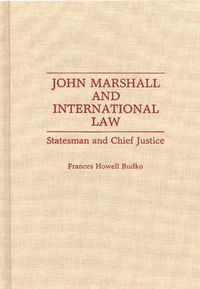 Cover image for John Marshall and International Law: Statesman and Chief Justice