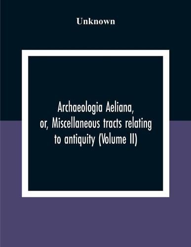 Cover image for Archaeologia Aeliana, Or, Miscellaneous Tracts Relating To Antiquity (Volume Ii)