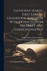 Cover image for Gathorne Hardy, First Earl of Cranbrook, A Memoir With Extracts From His Diary and Correspondence