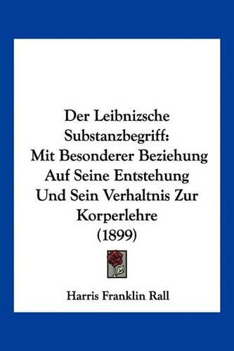 Cover image for Der Leibnizsche Substanzbegriff: Mit Besonderer Beziehung Auf Seine Entstehung Und Sein Verhaltnis Zur Korperlehre (1899)