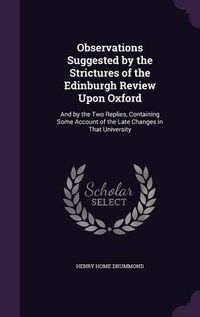 Cover image for Observations Suggested by the Strictures of the Edinburgh Review Upon Oxford: And by the Two Replies, Containing Some Account of the Late Changes in That University