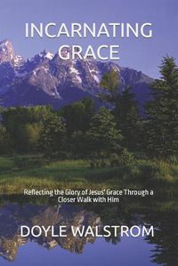 Cover image for Incarnating Grace: Reflecting the Glory of Jesus' Grace Through a Closer Walk with Him