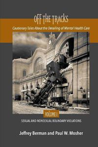 Cover image for Off the Tracks: Cautionary Tales About the Derailing of Mental Health Care Volume 1 Sexual and Nonsexual