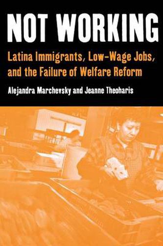 Not Working: Latina Immigrants, Low-wage Jobs and the Failure of Welfare Reform