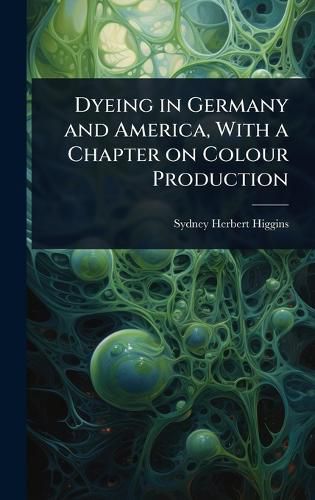 Cover image for Dyeing in Germany and America, With a Chapter on Colour Production
