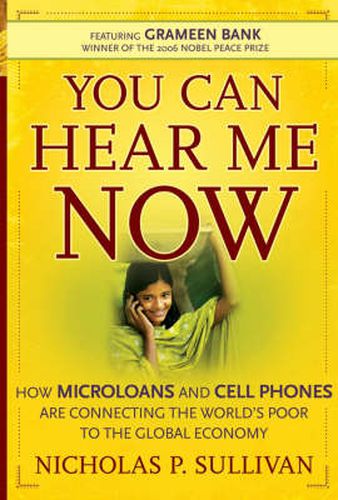 Cover image for You Can Hear Me Now: How Microloans and Cell Phones are Connecting the World's Poor to the Global Economy