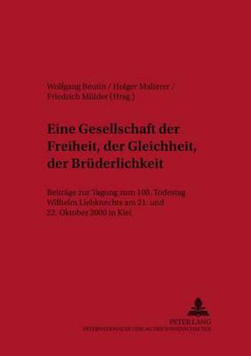 Cover image for Eine Gesellschaft Der Freiheit, Der Gleichheit, Der Bruederlichkeit: Beitraege Der Tagung Zum 100. Todestag Wilhelm Liebknechts Am 21. Und 22. Oktober 2000 in Kiel