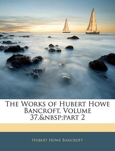 Cover image for The Works of Hubert Howe Bancroft, Volume 37, Part 2