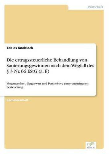 Die ertragssteuerliche Behandlung von Sanierungsgewinnen nach dem Wegfall des  3 Nr. 66 EStG (a. F.): Vergangenheit, Gegenwart und Perspektive einer umstrittenen Besteuerung