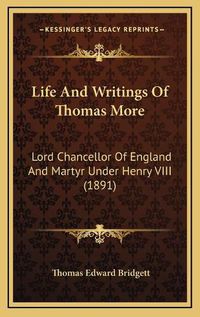 Cover image for Life and Writings of Thomas More: Lord Chancellor of England and Martyr Under Henry VIII (1891)