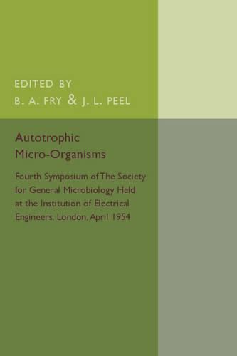 Autotrophic Micro-Organisms: Fourth Symposium of the Society for General Microbiology Held at the Institution of Electrical Engineers, London, April 1954