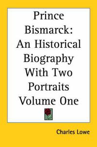 Cover image for Prince Bismarck: An Historical Biography with Two Portraits Volume One