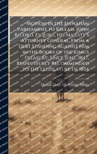Cover image for Motion in the Hawaiian Parliament to Release John Ricord, Esquire, His Majesty's Attorney General, From a Debt Standing Against Him in the Books of the King's Treasury, Since June, 1847, Respectfully Recommended to the Legislature of 1854