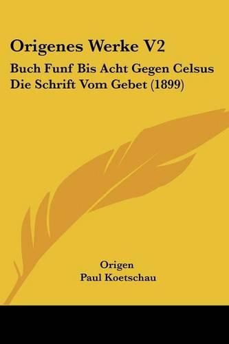 Cover image for Origenes Werke V2: Buch Funf Bis Acht Gegen Celsus Die Schrift Vom Gebet (1899)