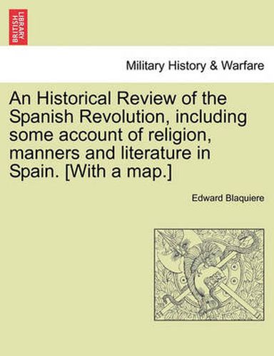 Cover image for An Historical Review of the Spanish Revolution, including some account of religion, manners and literature in Spain. [With a map.]