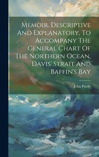 Cover image for Memoir, Descriptive And Explanatory, To Accompany The General Chart Of The Northern Ocean, Davis' Strait And Baffin's Bay