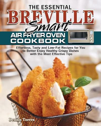 Cover image for The Essential Breville Smart Air Fryer Oven Cookbook: Effortless, Tasty and Low-Fat Recipes for You to Better Enjoy Healthy Crispy Dishes with the Most Effective Tips