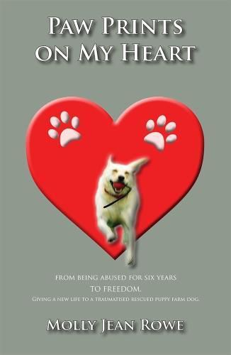 Cover image for Pawprints on My Heart: From being abused for six years TO FREEDOM. Giving a new life to a traumatised rescued puppy farm dog.