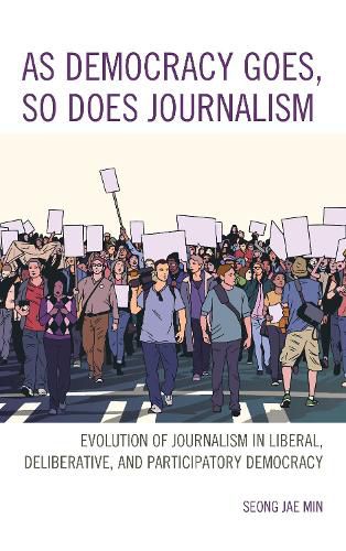 Cover image for As Democracy Goes, So Does Journalism: Evolution of Journalism in Liberal, Deliberative, and Participatory Democracy