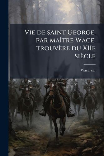 Cover image for Vie de Saint George, Par Ma Tre Wace, Trouv Re Du Xiie Si Cle