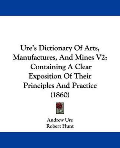 Cover image for Ure's Dictionary of Arts, Manufactures, and Mines V2: Containing a Clear Exposition of Their Principles and Practice (1860)