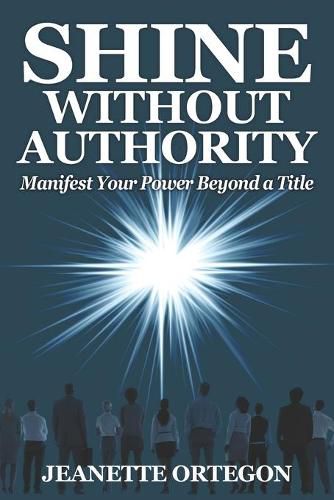 Cover image for Shine Without Authority: Manifest your power beyond a title