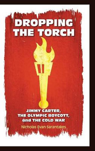 Cover image for Dropping the Torch: Jimmy Carter, the Olympic Boycott, and the Cold War