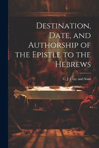 Cover image for Destination, Date, and Authorship of the Epistle to the Hebrews