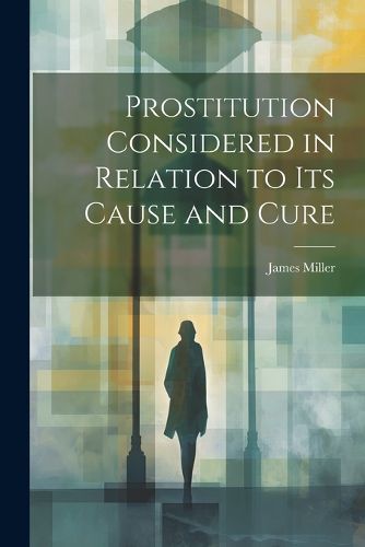 Cover image for Prostitution Considered in Relation to its Cause and Cure