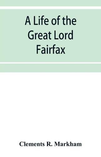 Cover image for A life of the great Lord Fairfax, commander-in-chief of the Army of the Parliament of England