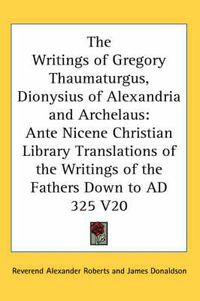 Cover image for The Writings of Gregory Thaumaturgus, Dionysius of Alexandria and Archelaus: Ante Nicene Christian Library Translations of the Writings of the Fathers Down to Ad 325 V20