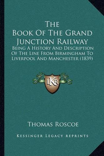 The Book of the Grand Junction Railway: Being a History and Description of the Line from Birmingham to Liverpool and Manchester (1839)