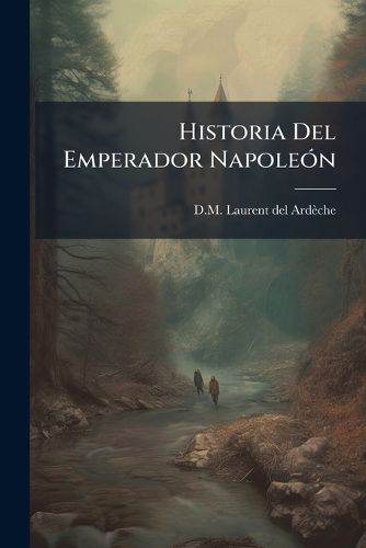 Cover image for Historia del Emperador Napole N: Con 500 Dibujos de Horacio Vernet...
